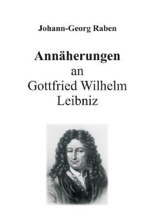 Annäherungen an Gottfried Wilhelm Leibniz by Johann-Georg Raben