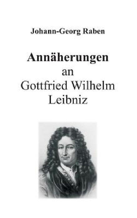 Annäherungen an Gottfried Wilhelm Leibniz by Johann-Georg Raben