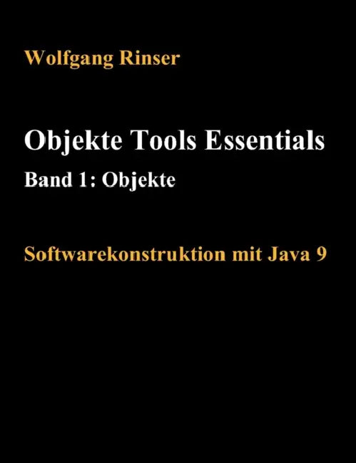Objekte Tools Essentials Band 1: Objekte: Softwarekonstruktion mit Java 9 by Wolfgang Rinser