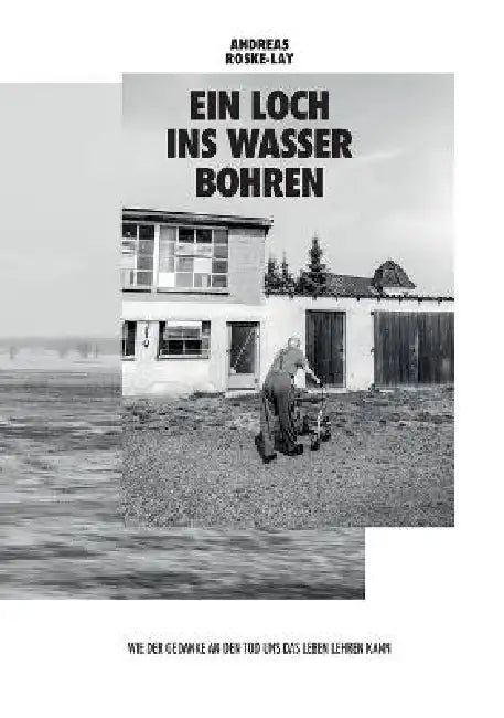 Ein Loch ins Wasser bohren: Wie der Gedanke an den Tod uns das Leben lehren kann by Andreas Roske-Lay, Andreas Roske-Lay, Georg Roske