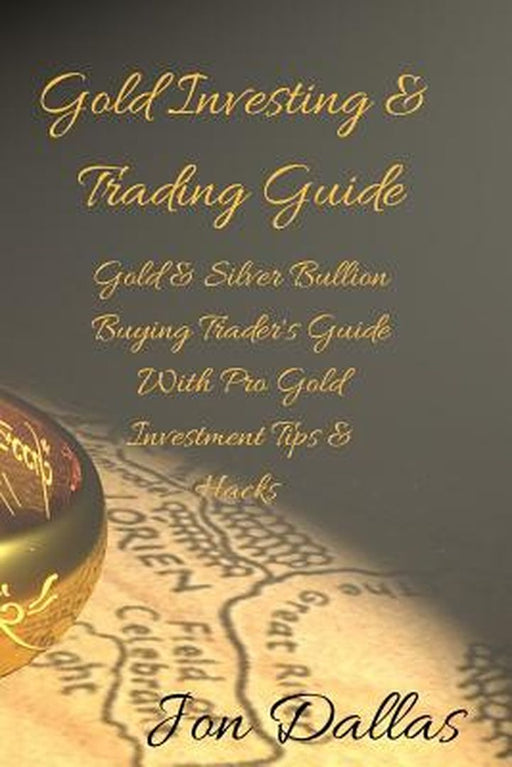 Gold Investing & Trading Guide: Gold & Silver Bullion Buying Trader's Guide with Pro Gold Investment Tips & Hacks by Jon Dallas