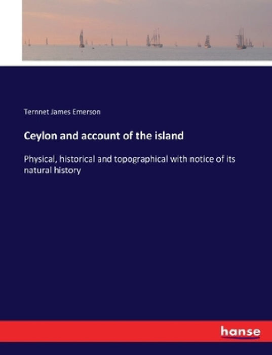 Ceylon and account of the island: Physical, historical and topographical with notice of its natural history by Ternnet James Emerson