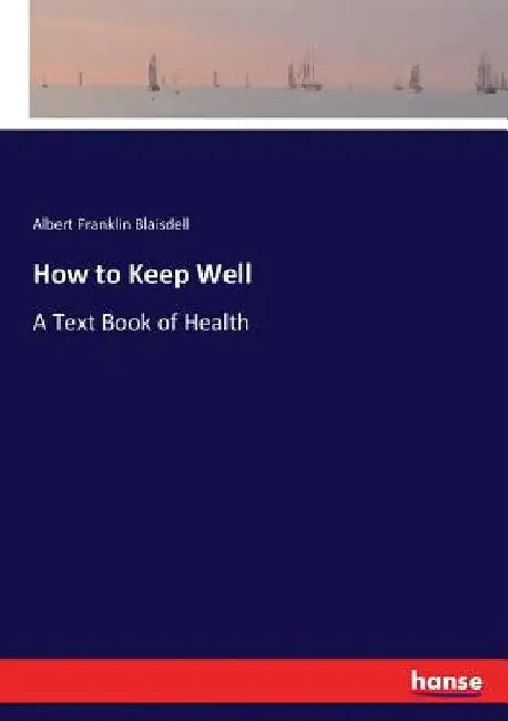 How to Keep Well: A Text Book of Health by Albert Franklin Blaisdell