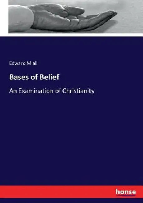 Bases of Belief: An Examination of Christianity by Edward Miall