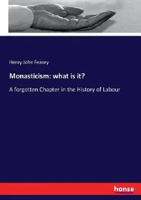 Monasticism: what is it?: A forgotten Chapter in the History of Labour by Henry John Feasey