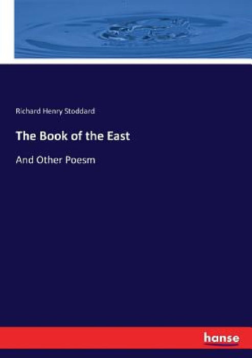 The Book of the East: And Other Poesm by Richard Henry Stoddard