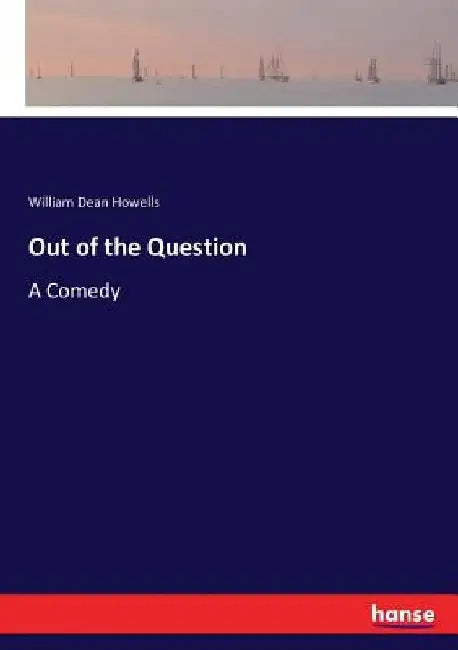 Out of the Question: A Comedy by William Dean Howells