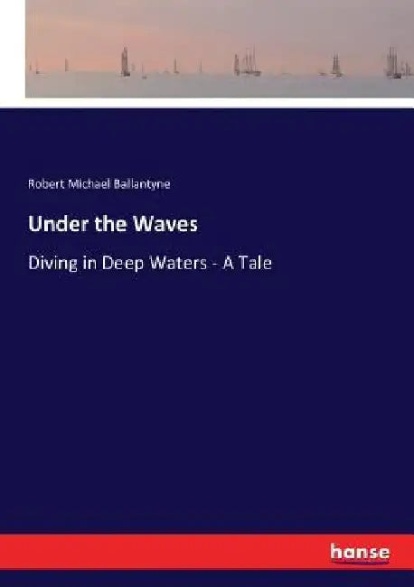 Under the Waves: Diving in Deep Waters - A Tale by Robert Michael Ballantyne