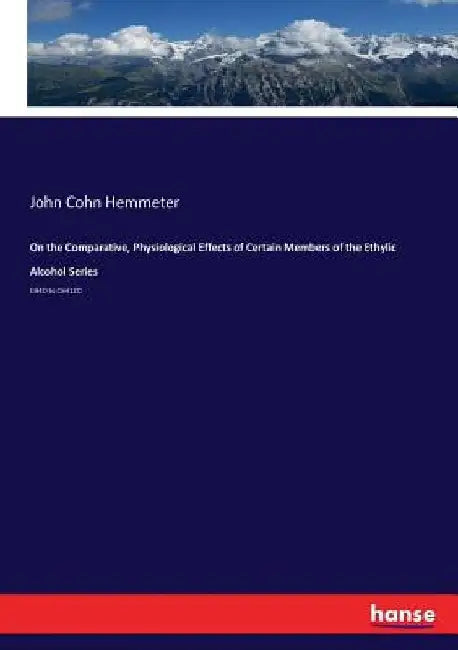 On the Comparative, Physiological Effects of Certain Members of the Ethylic Alcohol Series: CH4O to C5H12O by John Cohn Hemmeter