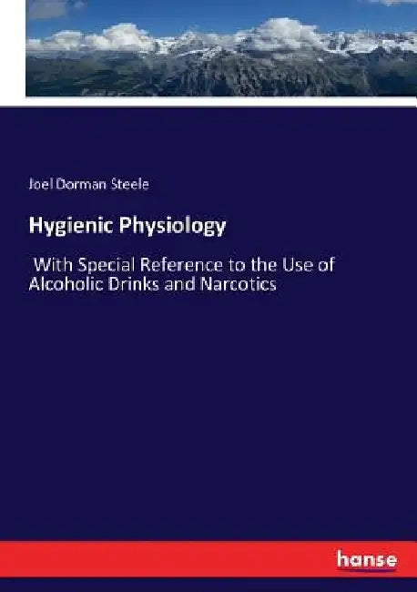 Hygienic Physiology: With Special Reference to the Use of Alcoholic Drinks and Narcotics by Joel Dorman Steele