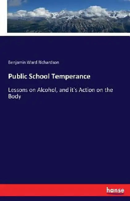 Public School Temperance: Lessons on Alcohol, and it's Action on the Body by Benjamin Ward Richardson