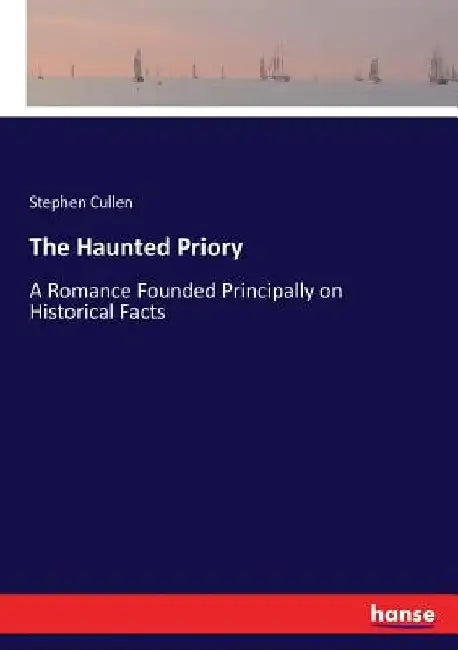 The Haunted Priory: A Romance Founded Principally on Historical Facts by Stephen Cullen