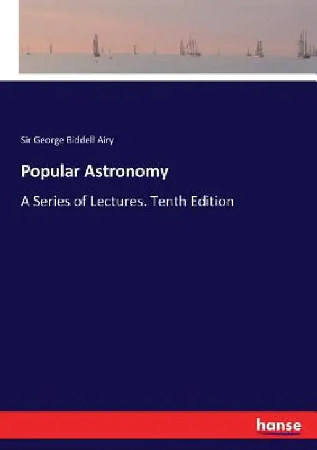 Popular Astronomy: A Series of Lectures. Tenth Edition by George Biddell Airy