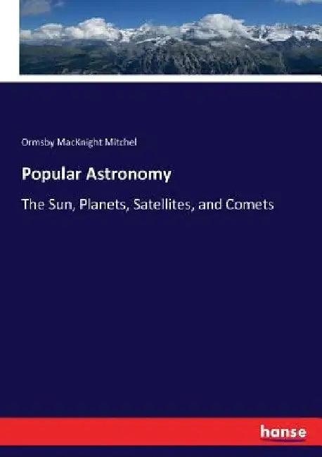 Popular Astronomy: The Sun, Planets, Satellites, and Comets by Ormsby Macknight Mitchel