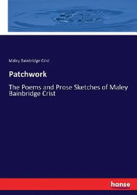 Patchwork: The Poems and Prose Sketches of Maley Bainbridge Crist by Maley Bainbridge Crist