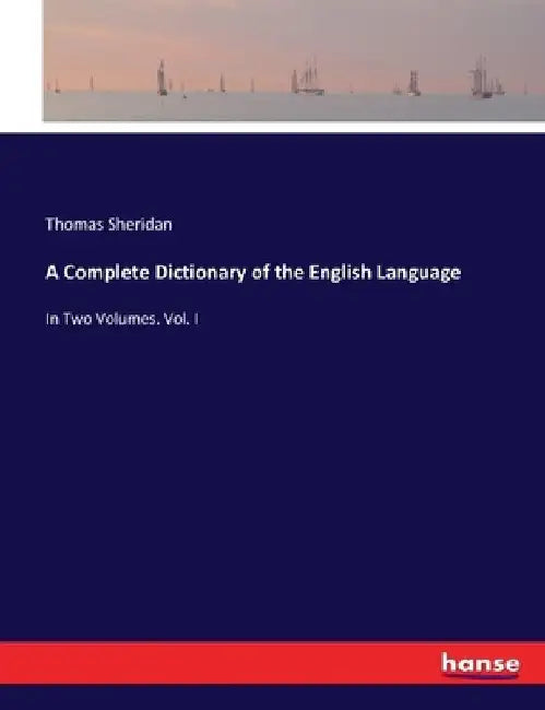 A Complete Dictionary of the English Language: In Two Volumes. Vol. I by Thomas Sheridan