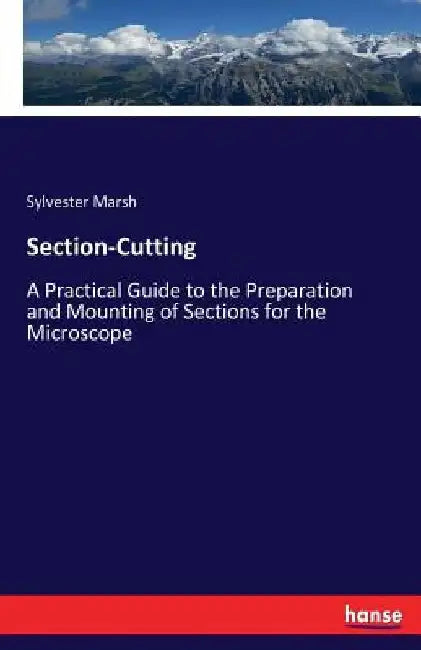 Section-Cutting: A Practical Guide to the Preparation and Mounting of Sections for the Microscope by Sylvester Marsh
