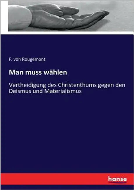 Man muss wählen: Vertheidigung des Christenthums gegen den Deismus und Materialismus by Rougemont, F. Von