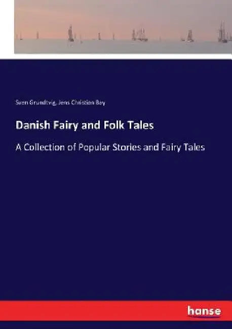 Danish Fairy and Folk Tales: A Collection of Popular Stories and Fairy Tales by Sven Grundtvig