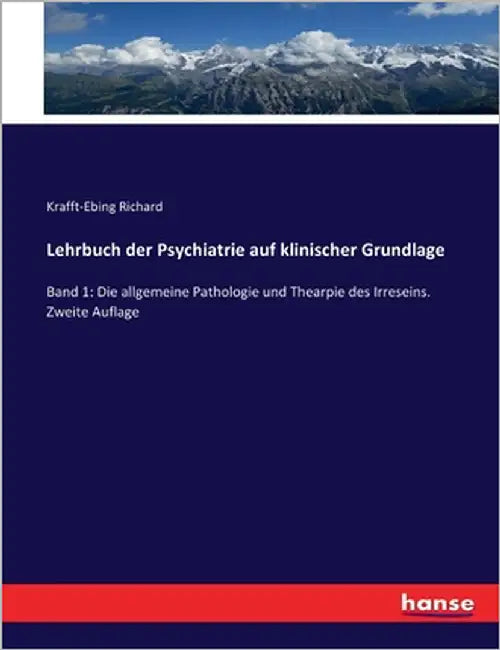 Lehrbuch der Psychiatrie auf klinischer Grundlage: Band 1: Die allgemeine Pathologie und Thearpie des Irreseins. Zweite Auflage by Richard, Krafft-Ebing