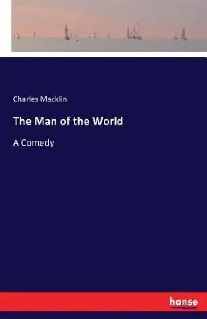 The Man of the World: A Comedy by Charles Macklin