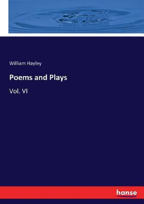 Poems and Plays: Vol. VI by William Hayley