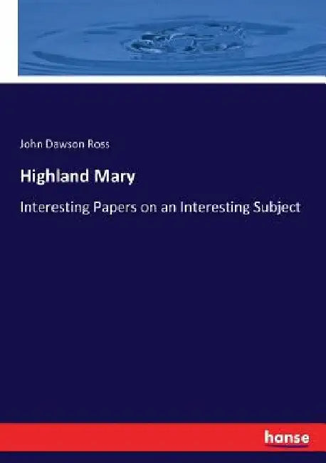 Highland Mary: Interesting Papers on an Interesting Subject by John Dawson Ross