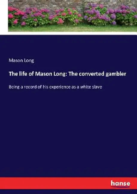 The life of Mason Long: The converted gambler: Being a record of his experience as a white slave by Mason Long
