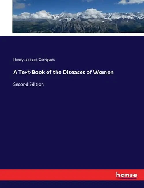 A Text-Book of the Diseases of Women: Second Edition by Henry Jacques Garrigues