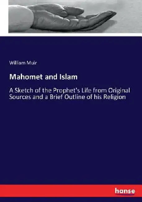 Mahomet and Islam: A Sketch of the Prophet's Life from Original Sources and a Brief Outline of his Religion by William Muir