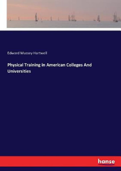 Physical Training in American Colleges And Universities by Edward Mussey Hartwell
