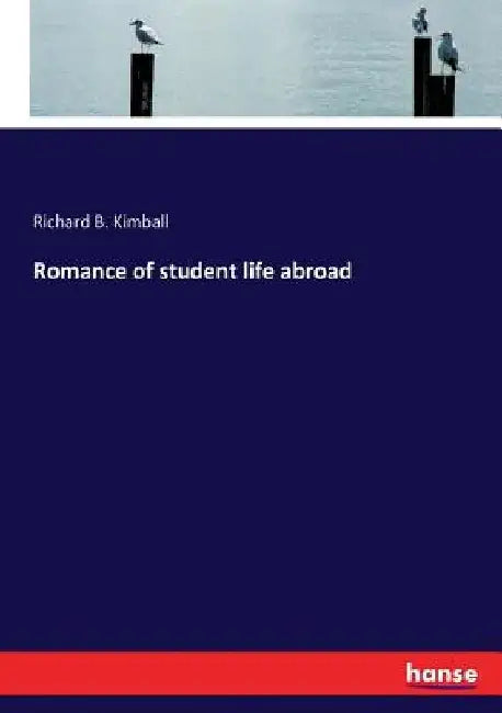 Romance of student life abroad by Richard B. Kimball