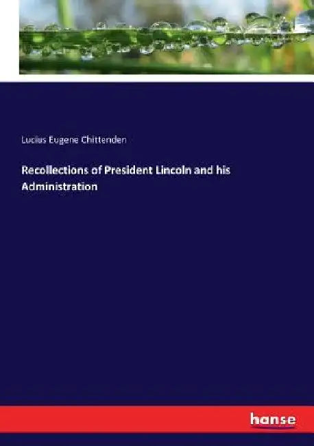 Recollections of President Lincoln and his Administration by Lucius Eugene Chittenden