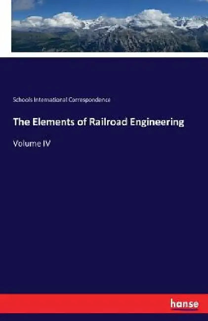 The Elements of Railroad Engineering: Volume IV by Schools International Correspondence