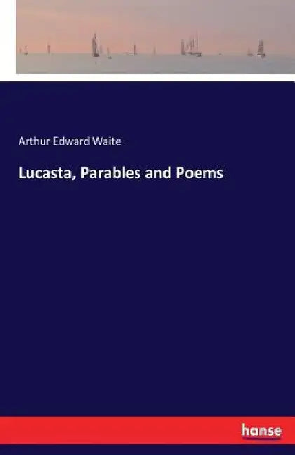 Lucasta, Parables and Poems by Arthur Edward Waite