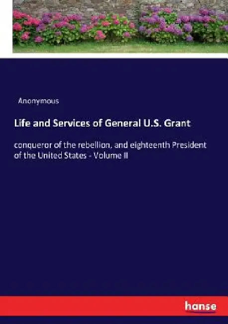 Life and Services of General U.S. Grant: conqueror of the rebellion, and eighteenth President of the United States - Volume II by Anonymous