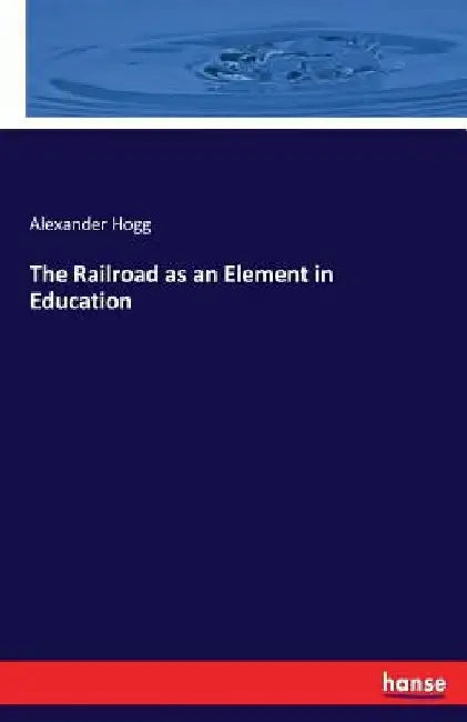 The Railroad as an Element in Education by Alexander Hogg