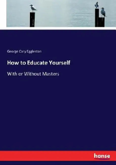 How to Educate Yourself: With or Without Masters by George Cary Eggleston
