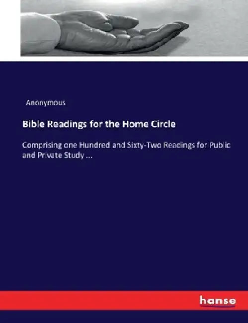 Bible Readings for the Home Circle: Comprising one Hundred and Sixty-Two Readings for Public and Private Study ... by Anonymous