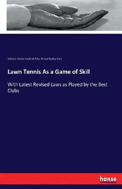 Lawn Tennis As a Game of Skill: With Latest Revised Laws as Played by the Best Clubs by Richard Dudley Sears