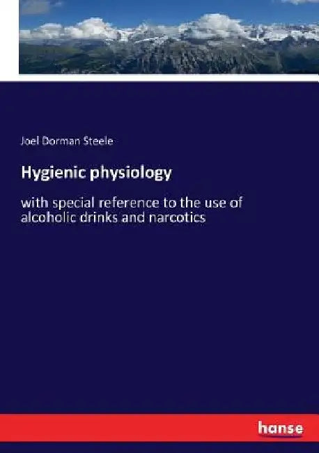 Hygienic physiology: with special reference to the use of alcoholic drinks and narcotics by Joel Dorman Steele