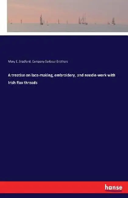 A treatise on lace-making, embroidery, and needle-work with Irish flax threads by Mary E. Bradford