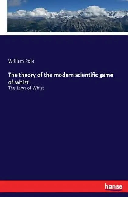 The theory of the modern scientific game of whist: The Laws of Whist by William Pole