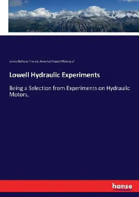 Lowell Hydraulic Experiments: Being a Selection from Experiments on Hydraulic Motors, by America Project Making of