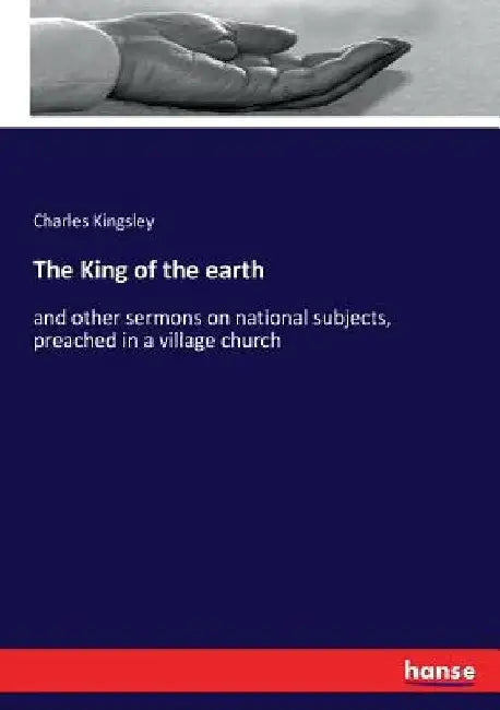 The King of the earth: and other sermons on national subjects, preached in a village church by Charles Kingsley