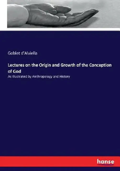 Lectures on the Origin and Growth of the Conception of God: As Illustrated by Anthropology and History by Goblet D'Alviella