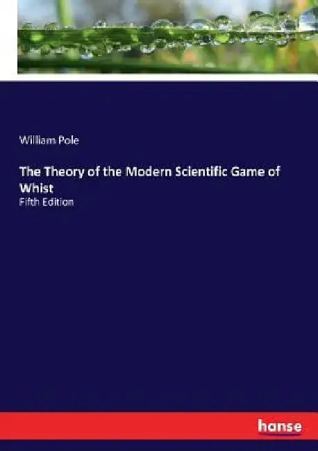 The Theory of the Modern Scientific Game of Whist: Fifth Edition by William Pole