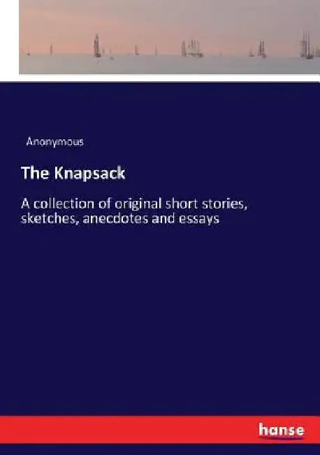 The Knapsack: A collection of original short stories, sketches, anecdotes and essays by Anonymous