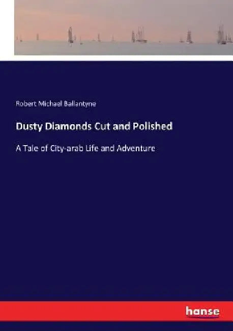 Dusty Diamonds Cut and Polished: A Tale of City-arab Life and Adventure by Robert Michael Ballantyne