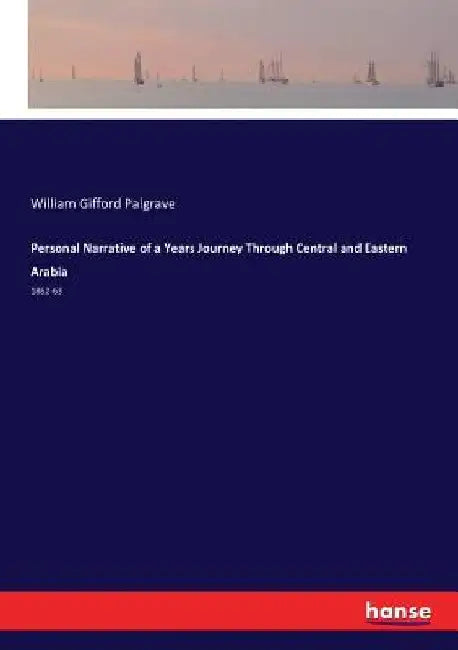 Personal Narrative of a Years Journey Through Central and Eastern Arabia: 1862-63 by William Gifford Palgrave
